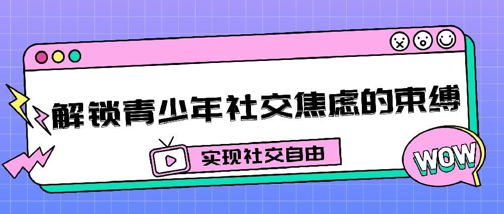 实现社交自由，打破青少年社交焦虑的束缚